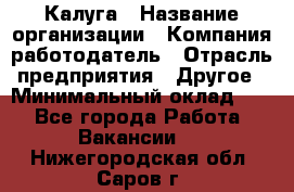 Калуга › Название организации ­ Компания-работодатель › Отрасль предприятия ­ Другое › Минимальный оклад ­ 1 - Все города Работа » Вакансии   . Нижегородская обл.,Саров г.